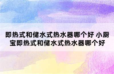 即热式和储水式热水器哪个好 小厨宝即热式和储水式热水器哪个好